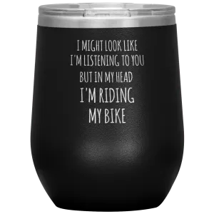 Cyclist Gifts for Cyclists I Might Look Like I'm Listening to You But in My Head I'm Riding My Bike Stemless Insulated Wine Tumbler BPA Free 12oz